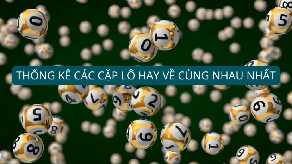 Thống Kê Các Cặp Lô Hay Về Cùng Nhau Nhất