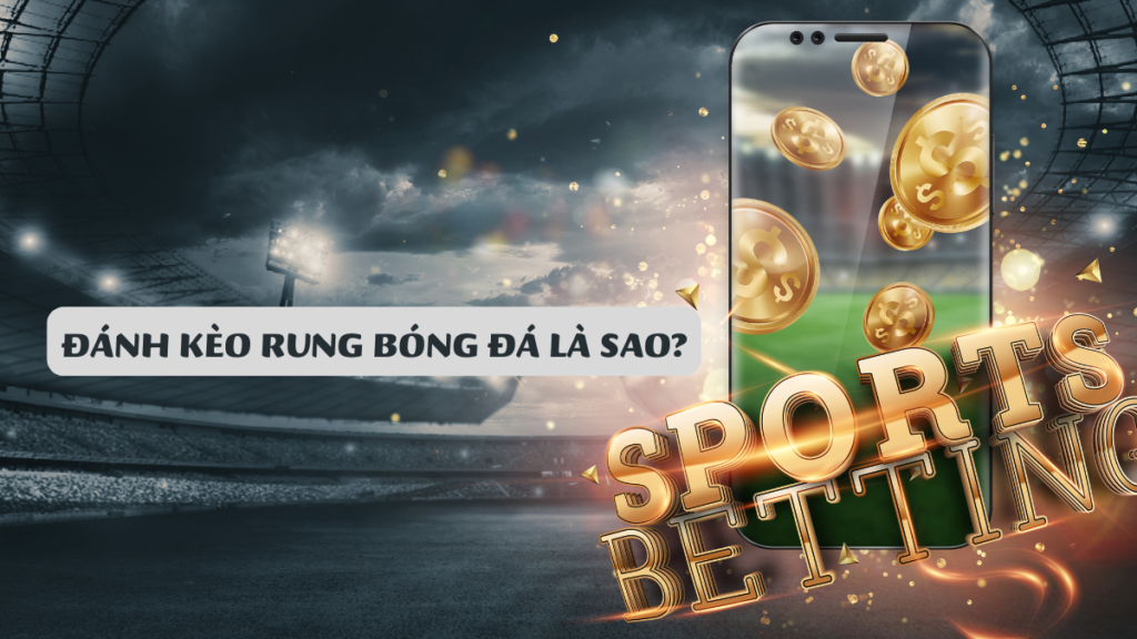 Đánh Kèo Rung Bóng Đá Là Sao?